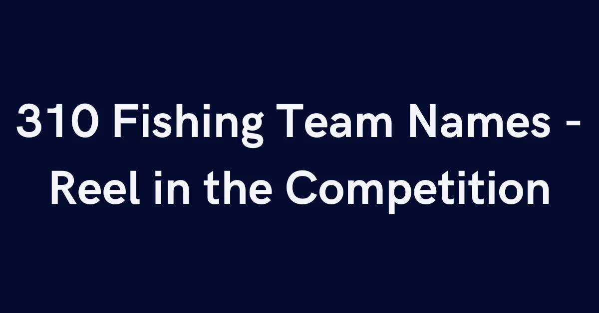 310 Fishing Team Names - Reel in the Competition