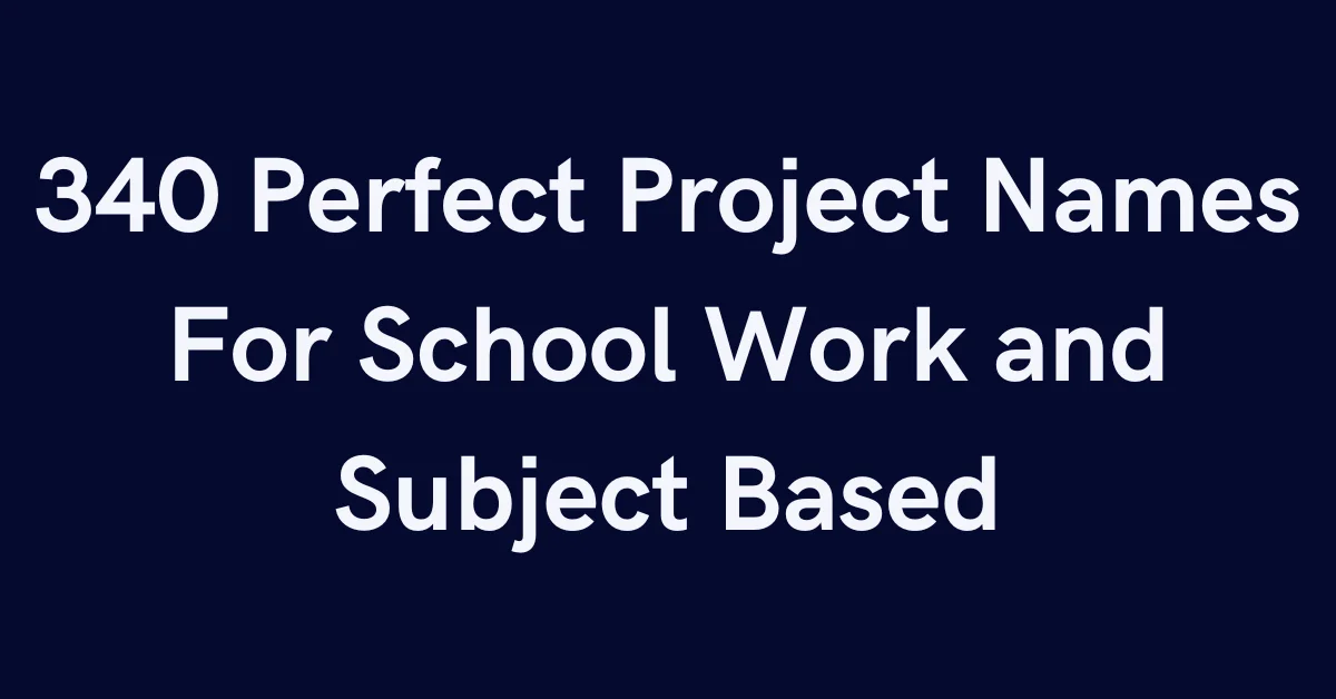 340 Perfect Project Names For School Work and Subject Based