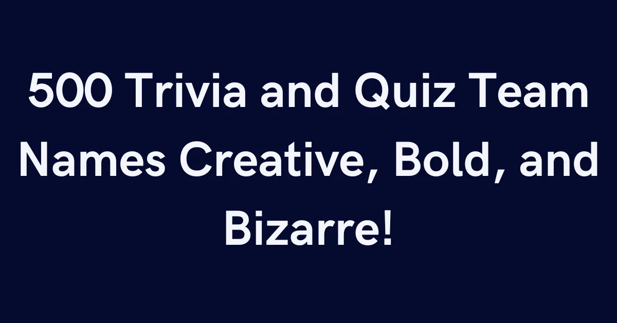 500 Trivia and Quiz Team Names Creative, Bold, and Bizarre!